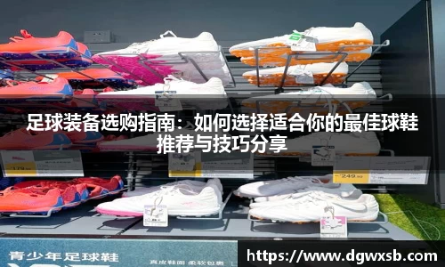 足球装备选购指南：如何选择适合你的最佳球鞋推荐与技巧分享
