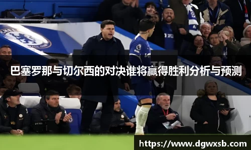 巴塞罗那与切尔西的对决谁将赢得胜利分析与预测